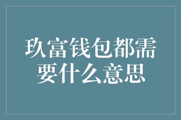 玖富钱包都需要什么意思