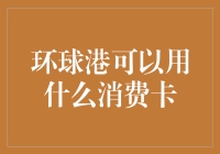 环球港消费卡：让您的钱包变得更轻，让您的生活更精彩！