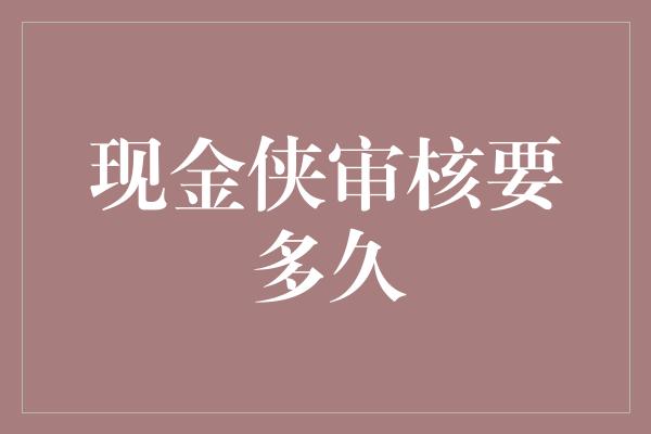 现金侠审核要多久