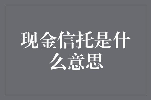 现金信托是什么意思