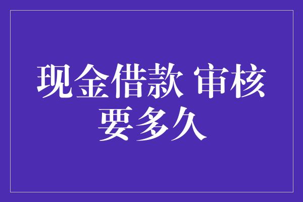 现金借款 审核要多久