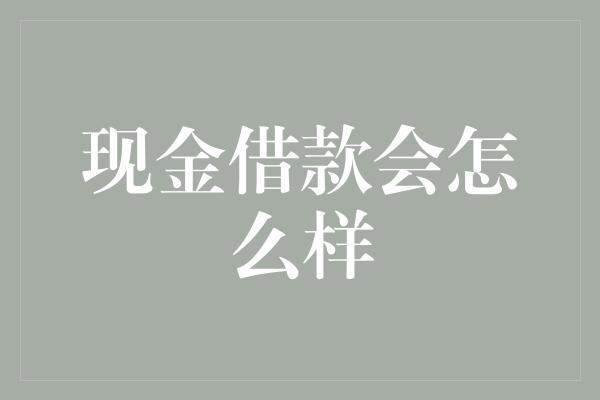 现金借款会怎么样