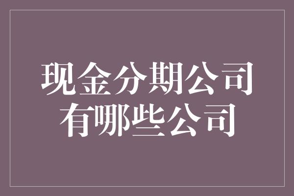 现金分期公司有哪些公司