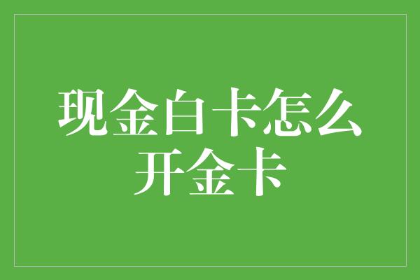 现金白卡怎么开金卡