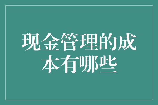 现金管理的成本有哪些