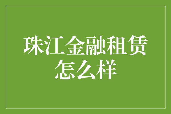 珠江金融租赁怎么样