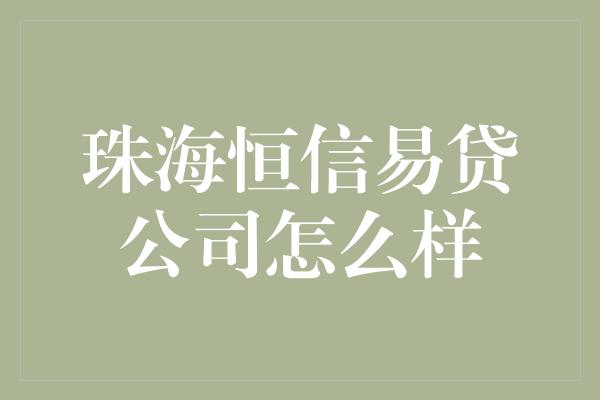 珠海恒信易贷公司怎么样