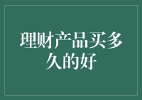 理财产品买多久的好？不如问天问地问自己