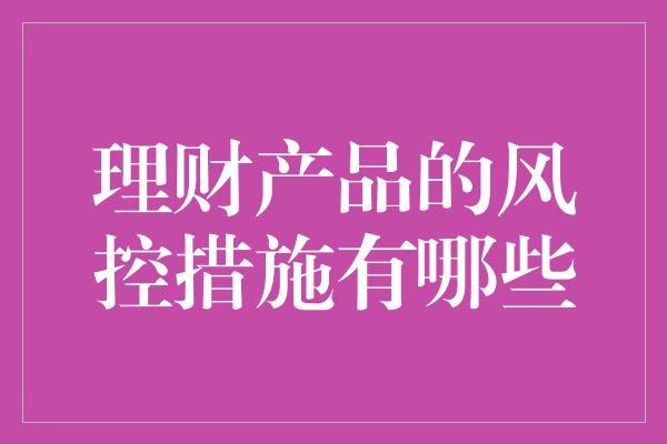 理财产品的风控措施有哪些