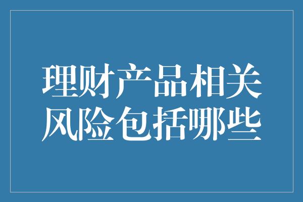 理财产品相关风险包括哪些