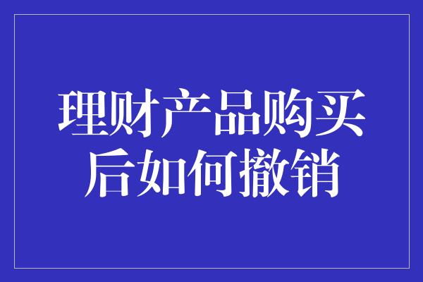 理财产品购买后如何撤销