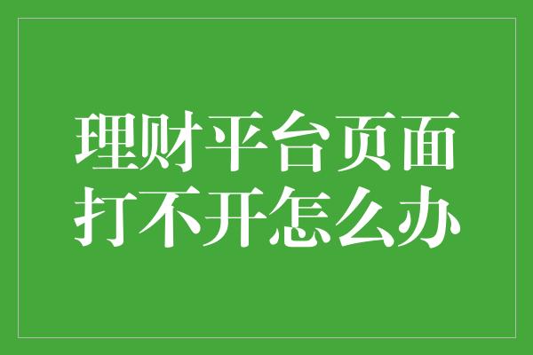 理财平台页面打不开怎么办