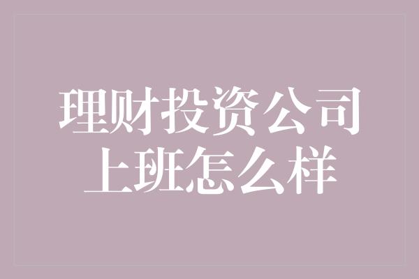 理财投资公司上班怎么样