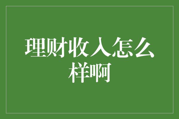 理财收入怎么样啊