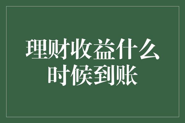 理财收益什么时候到账