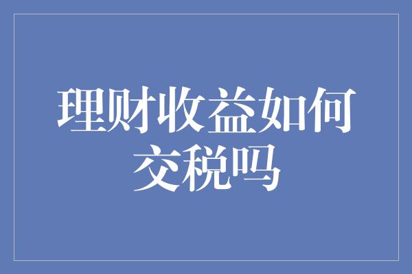 理财收益如何交税吗