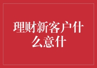 理财新客户的意义：财富增值的新起点