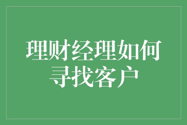 理财经理如何寻找客户