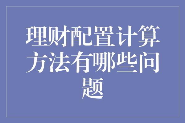 理财配置计算方法有哪些问题