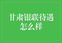 甘肃银联福利待遇究竟如何？揭秘内幕！