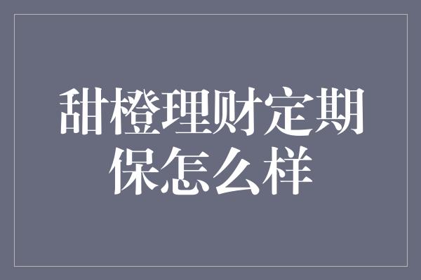 甜橙理财定期保怎么样