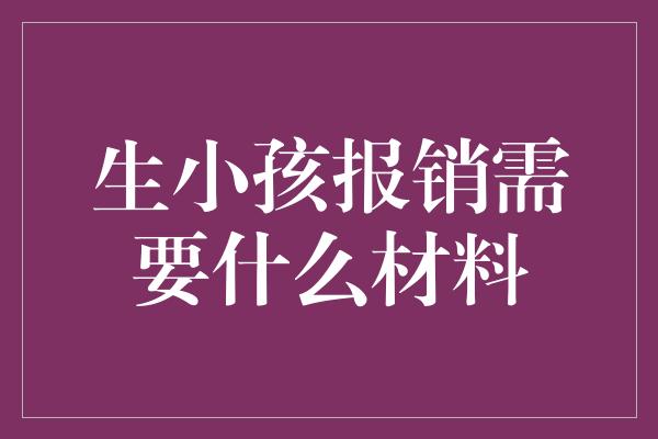 生小孩报销需要什么材料