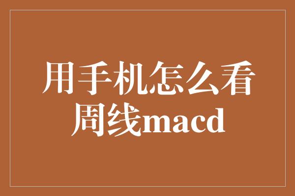 用手机怎么看周线macd