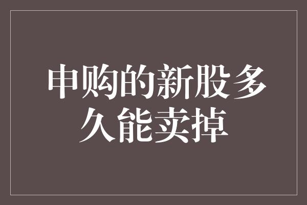 申购的新股多久能卖掉