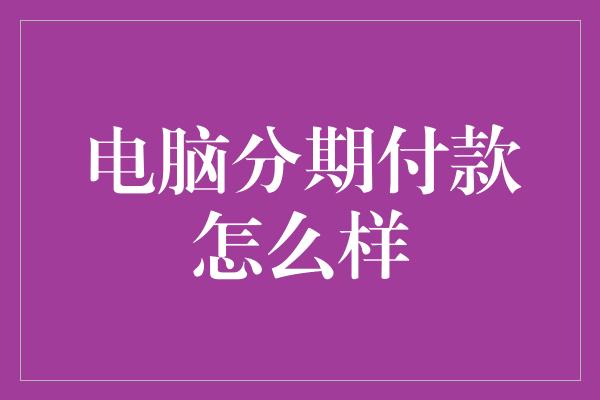 电脑分期付款怎么样