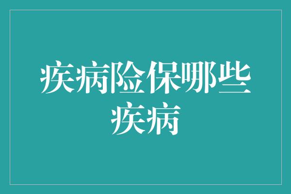 疾病险保哪些疾病