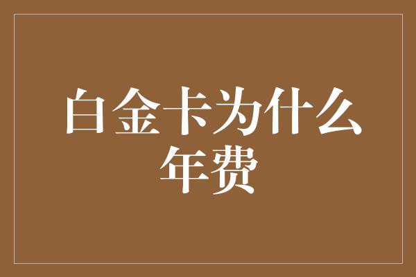 白金卡为什么年费