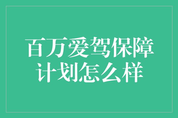 百万爱驾保障计划怎么样