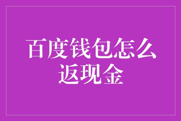 百度钱包怎么返现金