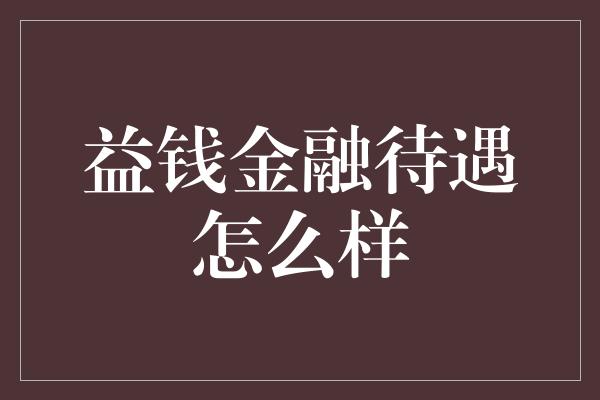 益钱金融待遇怎么样