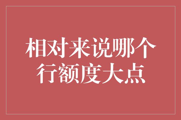 相对来说哪个行额度大点