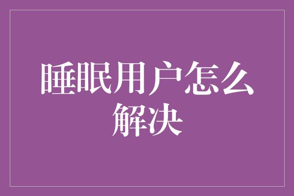 睡眠用户怎么解决