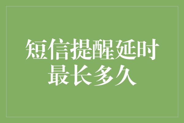 短信提醒延时最长多久