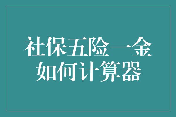 社保五险一金如何计算器