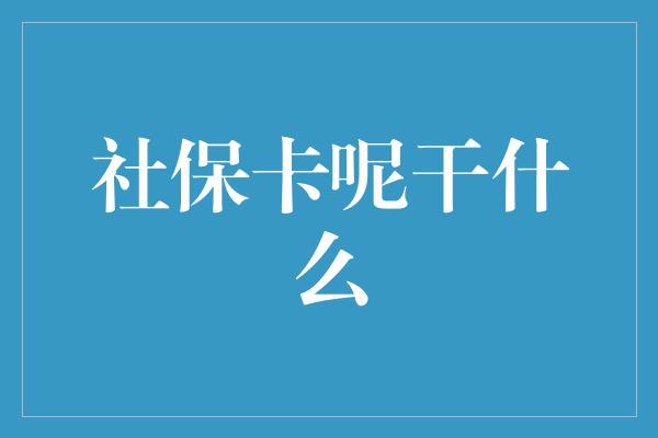 社保卡呢干什么