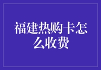 亲，福建热购卡究竟是咋收费的？别急，让我给你掰扯掰扯