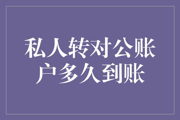 私人转对公账户多久到账