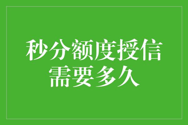 秒分额度授信需要多久