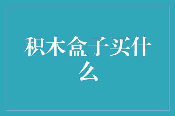 积木盒子买什么