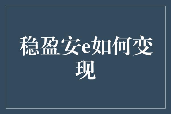 稳盈安e如何变现