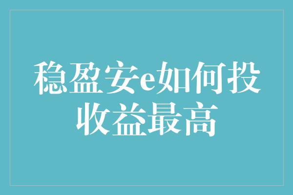 稳盈安e如何投收益最高