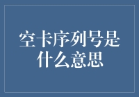 空卡序列号是什么意思：解读数字化时代的无形之卡