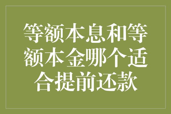 等额本息和等额本金哪个适合提前还款