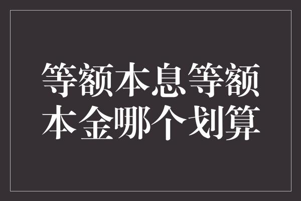 等额本息等额本金哪个划算