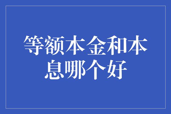 等额本金和本息哪个好