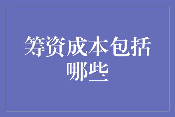 筹资成本包括哪些